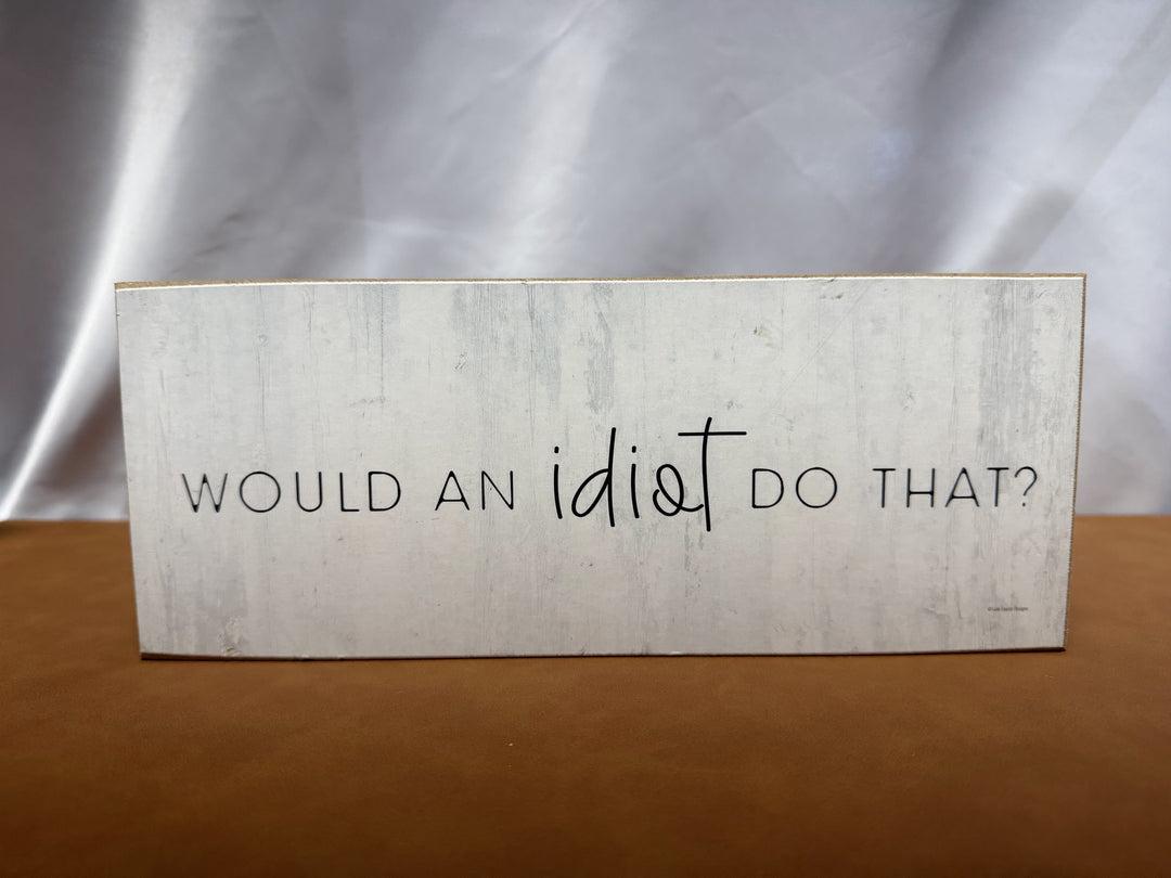 Wood sign reading Would an Idiot Do That